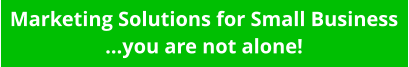 Marketing Solutions for Small Business ...you are not alone!